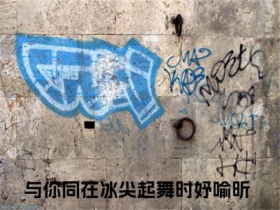 时妤喻昕小说与你同在冰尖起舞无弹窗免费阅读-最新小说时妤喻昕(与你同在冰尖起舞)全文阅读