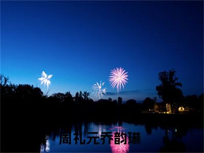周礼元乔韵琳（周礼元乔韵琳）全文免费阅读无弹窗大结局_(周礼元乔韵琳小说免费阅读)_笔趣阁