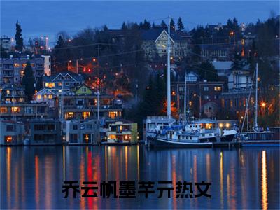 乔云帆墨芊亓小说(乔云帆墨芊亓)全文免费阅读无弹窗大结局_乔云帆墨芊亓小说免费阅读无弹窗最新章节列表