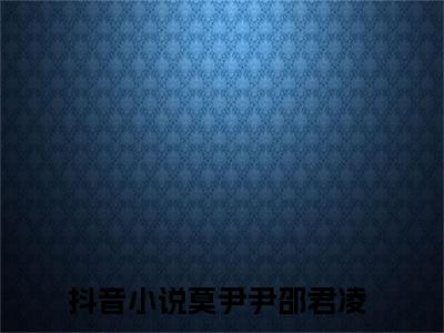 莫尹尹邵君凌全文免费阅读无弹窗大结局-莫尹尹邵君凌无弹窗阅读