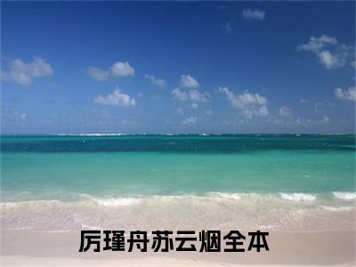 厉瑾舟苏云烟（厉瑾舟苏云烟）全文免费阅读无弹窗大结局_厉瑾舟苏云烟（厉瑾舟苏云烟）全文阅读_笔趣阁（厉瑾舟苏云烟）