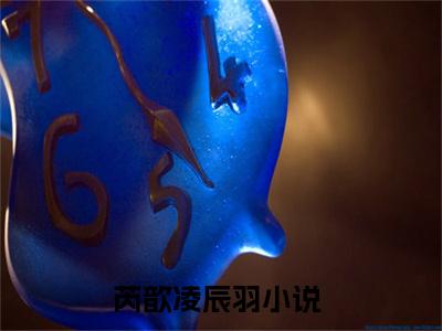 芮歆凌辰羽抖音热推新书小说全文阅读 （芮歆凌辰羽）全文免费阅读大结局