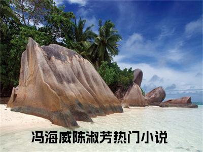 冯海威陈淑芳阅读无弹窗大结局_（冯海威陈淑芳阅读无弹窗）最新章节列表_笔趣阁（冯海威陈淑芳）