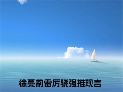 徐蔓莉雷厉骁小说免费在线阅读无弹窗-主角是徐蔓莉雷厉骁的小说