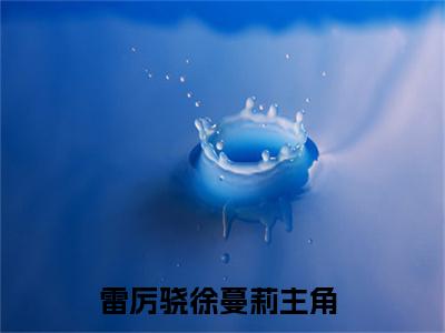 雷厉骁徐蔓莉（雷厉骁徐蔓莉）全文免费阅读无弹窗大结局_雷厉骁徐蔓莉最新章节（雷厉骁徐蔓莉）