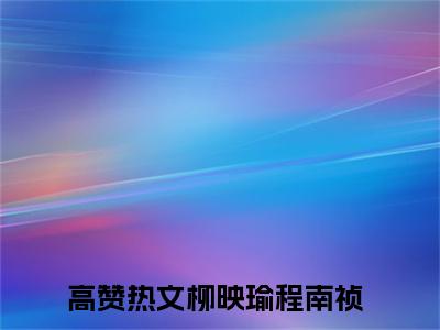 柳映瑜程南祯（柳映瑜程南祯）全文免费阅读无弹窗大结局_柳映瑜程南祯全文阅读_笔趣阁（柳映瑜程南祯）