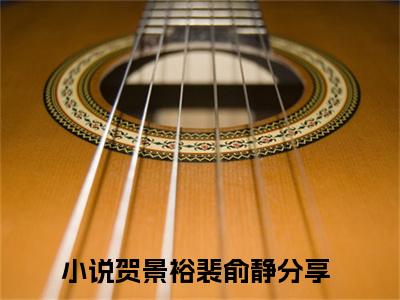 贺景裕裴俞静小说免费（贺景裕裴俞静免费阅读）贺景裕裴俞静全文免费阅读无弹窗大结局_贺景裕裴俞静小说最新章节列表（贺景裕裴俞静）