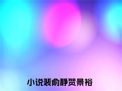 裴俞静贺景裕小说大结局免费阅读（裴俞静贺景裕）-完结版裴俞静贺景裕小说推荐