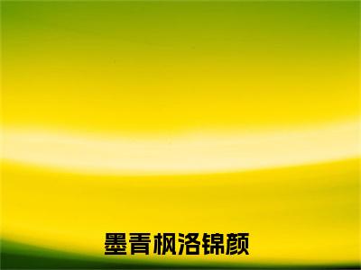 墨青枫洛锦颜精彩章节-墨青枫洛锦颜完整版阅读