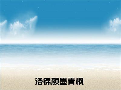 洛锦颜墨青枫近期热推小说-洛锦颜墨青枫小说无弹窗试读