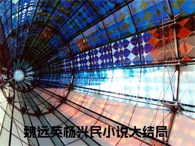 魏远英杨兴民小说免费阅读-魏远英杨兴民无广告全文阅读