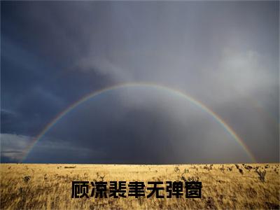 顾凉裴聿全本资源（顾凉裴聿）全文免费阅读无弹窗大结局_顾凉裴聿最新章节列表（顾凉裴聿）