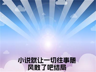 陆绍庭柳徽音快手小说（就让一切往事随风散了吧）txt阅读大结局-抖音近期热门陆绍庭柳徽音全文免费