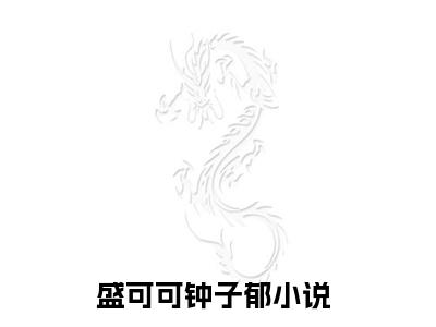 （盛可可钟子郁）盛可可钟子郁全文免费阅读无弹窗大结局_(盛可可钟子郁)盛可可钟子郁免费阅读无弹窗最新章节列表_笔趣阁（盛可可钟子郁）