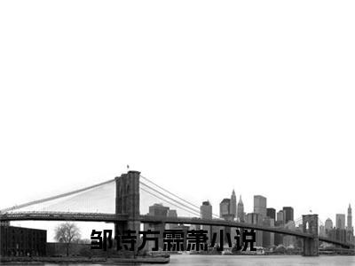 邹诗方霖萧全文（邹诗方霖萧）完整版小说阅读_邹诗方霖萧全本列表免费笔趣阁（邹诗方霖萧）