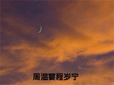 新书热荐周温宴程岁宁全文免费阅读无弹窗大结局-小说周温宴程岁宁全文完整版免费阅读
