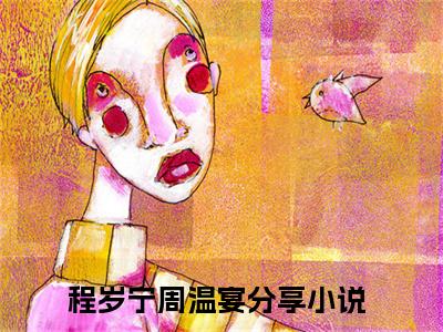 程岁宁周温宴（程岁宁周温宴）是什么小说-程岁宁周温宴小说全文阅读