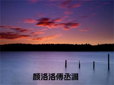 颜洛洛傅丞渊(颜洛洛傅丞渊)全文免费阅读无弹窗大结局_颜洛洛傅丞渊无弹窗最新章节列表_笔趣阁