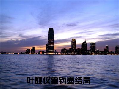 叶馥仪霍钧墨（叶馥仪霍钧墨精彩美文）免费阅读-小说叶馥仪霍钧墨最后结局如何