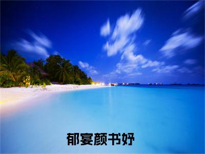 精选好书郁宴颜书妤全文免费阅读无弹窗大结局_郁宴颜书妤完整版全文在线赏析