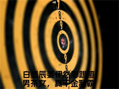 白墨辰姜伊然在线阅读（脚踢渣男茶女，真千金制霸娱乐圈）全文无弹窗大结局_脚踢渣男茶女，真千金制霸娱乐圈全文在线阅读无弹窗