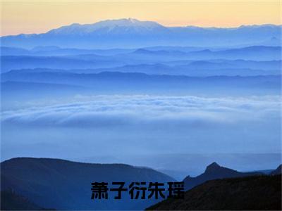 萧子衍朱瑶（萧子衍朱瑶）免费阅读全本资源-热门新书萧子衍朱瑶在线阅读