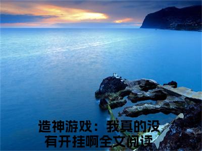 造神游戏：我真的没有开挂啊全文免费阅读_（苏野免费阅读无弹窗）造神游戏：我真的没有开挂啊知乎高赞小说阅读