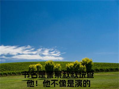 李阳（警察叔叔快查他！他不像是演的）最火婚恋小说-（警察叔叔快查他！他不像是演的）全文免费阅读笔趣阁