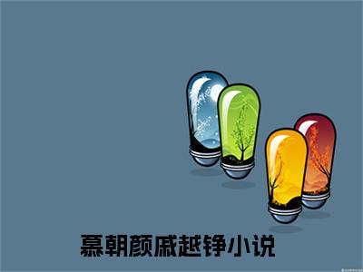 慕朝颜戚越铮（慕朝颜戚越铮）全文免费无弹窗大结局_慕朝颜戚越铮最新章节目录笔趣阁（慕朝颜戚越铮）