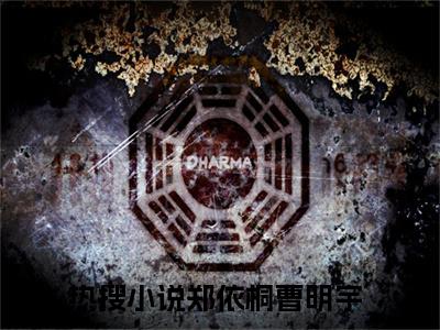 郑依桐曹明宇全文(郑依桐曹明宇)小说免费阅读无弹窗大结局_ 郑依桐曹明宇全文无弹窗完整版阅读