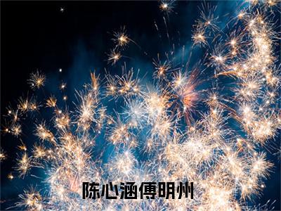 陈心涵傅明州（陈心涵傅明州小说）小说全文免费阅读_陈心涵傅明州陈心涵傅明州小说下载_最新章节列表笔趣阁（陈心涵傅明州）