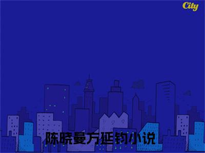 陈晓曼方延钧（陈晓曼方延钧txt）全文免费阅读无弹窗大结局_陈晓曼方延钧最新章节列表_笔趣阁（陈晓曼方延钧txt）