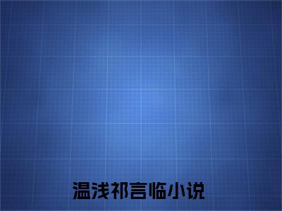 温浅祁言临全章节目录温浅祁言临小说阅读