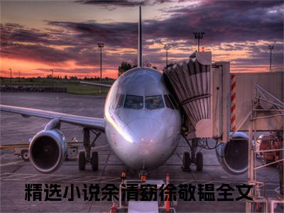 余清窈徐敬韫全文免费阅读（余清窈徐敬韫）全文无删减版在线阅读_余清窈徐敬韫全文免费阅读最新章节列表_笔趣阁