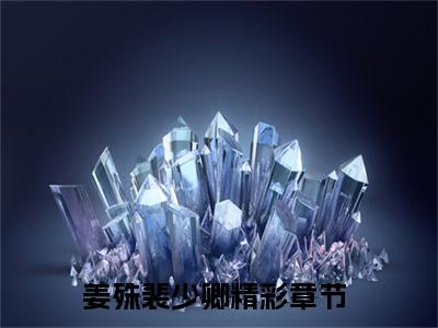 姜殊裴少卿在线阅读无弹窗_姜殊裴少卿最新章节列表_笔趣阁