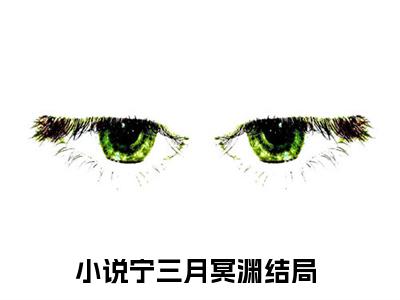 宁三月冥渊全文免费阅读_（宁三月冥渊免费阅读无弹窗）宁三月冥渊最新章节在线阅读笔趣阁