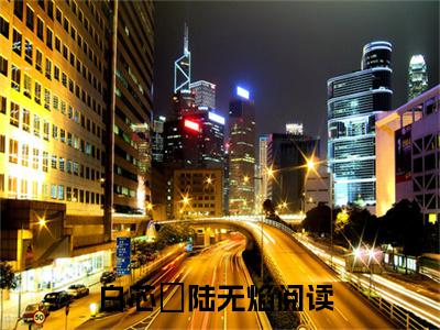 白芯玥陆无焰（白芯玥陆无焰）最后结局如何-2023最火热点小说白芯玥陆无焰最新更新