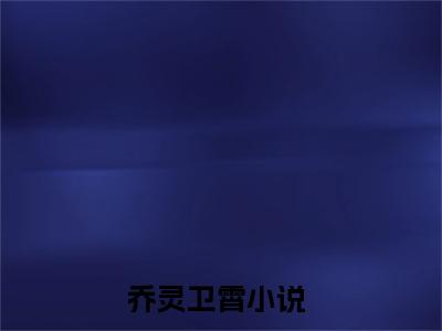 乔灵卫霄小说阅读 乔灵卫霄全文免费无广告