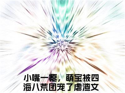小嘴一瘪，萌宝被四海八荒团宠了（叶九霖全章节完整版）免费阅读_（叶九霖）小嘴一瘪，萌宝被四海八荒团宠了全文无删减免费阅读