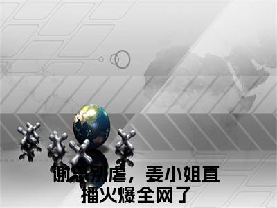谢知远姜竹抖音新书热荐谢总别虐，姜小姐直播火爆全网了-最新小说谢总别虐，姜小姐直播火爆全网了全文阅读