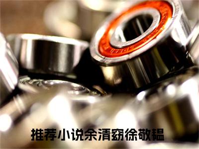 余清窈徐敬韫（余清窈徐敬韫)小说免费阅读在线阅读_余清窈徐敬韫全文免费阅读_笔趣阁