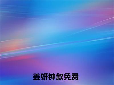 姜妍钟叙(姜妍钟叙)全文免费读无弹窗大结局_姜妍钟叙免费小说无弹窗最新章节列表_笔趣阁