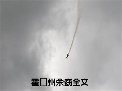霍璟州余窈最新章节（瓷女）全文免费阅读无弹窗大结局_瓷女霍璟州余窈全文免费阅读