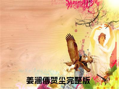 姜澜傅贺尘（姜澜傅贺尘）全文免费阅读无弹窗大结局_姜澜傅贺尘全文免费完结版阅读（姜澜傅贺尘）