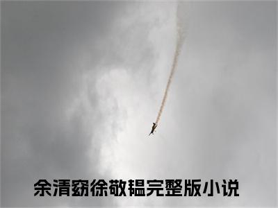 余清窈徐敬韫全文免费阅读无弹窗-余清窈徐敬韫小说全文在线赏析_笔趣阁（余清窈徐敬韫）
