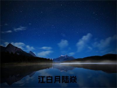 江白月陆焱（江白月陆焱）全文免费阅读无弹窗大结局_江白月陆焱(江白月陆焱)小说结局免费阅读（江白月陆焱）
