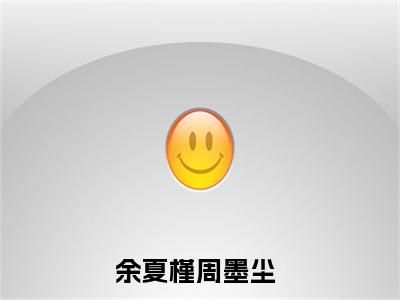 余夏槿周墨尘（余夏槿周墨尘）完结版小说-余夏槿周墨尘小说全文阅读