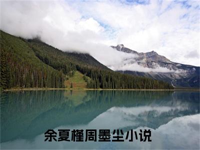 (热推新书)《余夏槿周墨尘》无弹窗大结局（余夏槿周墨尘）-抖音热推余夏槿周墨尘无弹窗阅读最新章节列表_笔趣阁