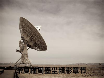余夏槿周墨尘新出一本好看的小说-余夏槿周墨尘小说免费阅读完整版_笔趣阁（余夏槿周墨尘）