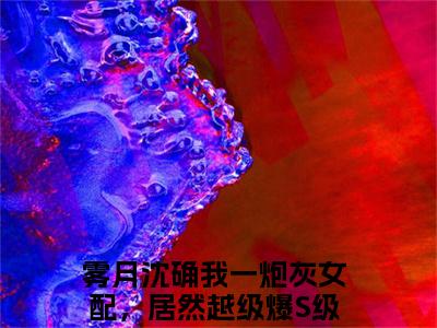 雾月沈确（我一炮灰女配，居然越级爆S级道具！）全集免费阅读无弹窗_(我一炮灰女配，居然越级爆S级道具！小说免费阅读)_笔趣阁